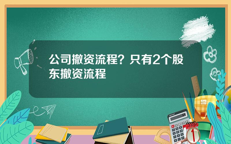 公司撤资流程？只有2个股东撤资流程