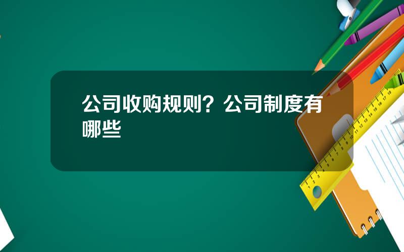 公司收购规则？公司制度有哪些