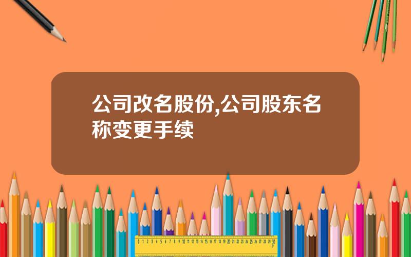 公司改名股份,公司股东名称变更手续