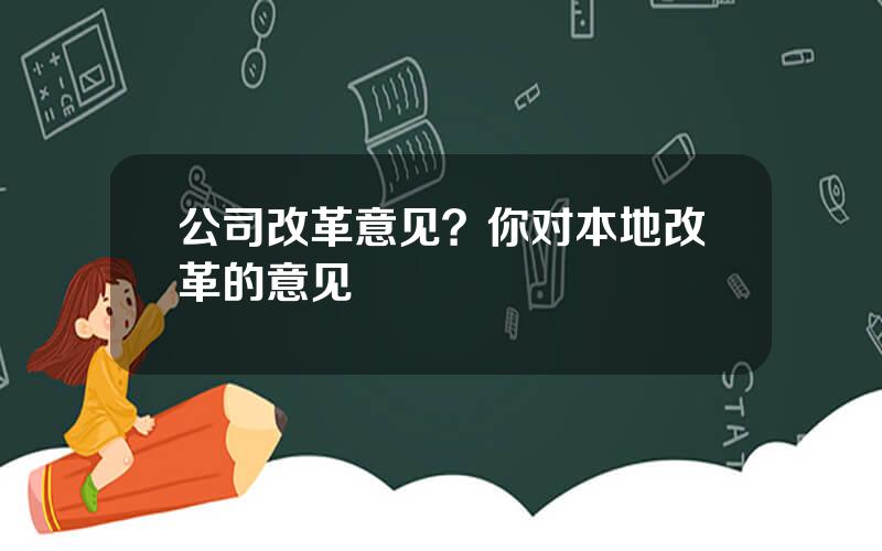 公司改革意见？你对本地改革的意见