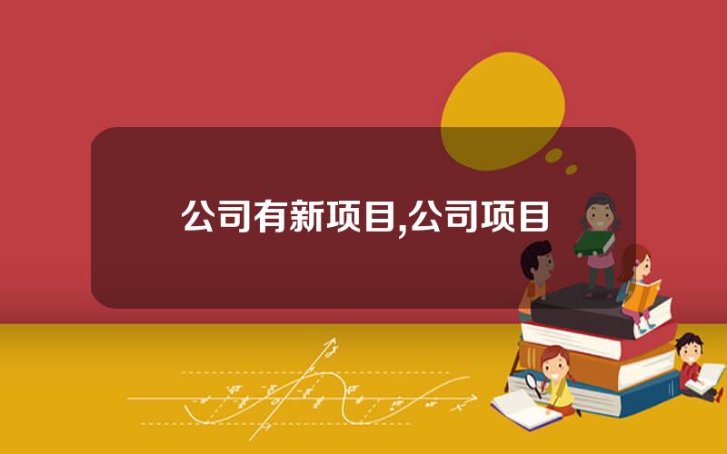 公司有新项目,公司项目