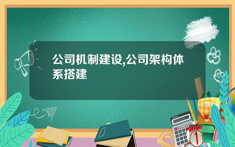 公司机制建设,公司架构体系搭建
