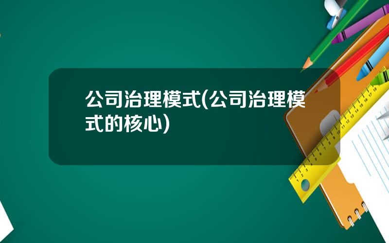 公司治理模式(公司治理模式的核心)