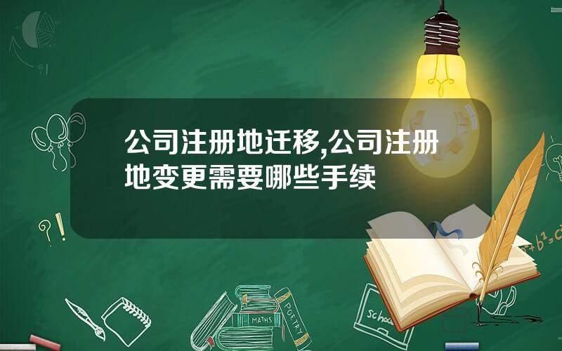 公司注册地迁移,公司注册地变更需要哪些手续