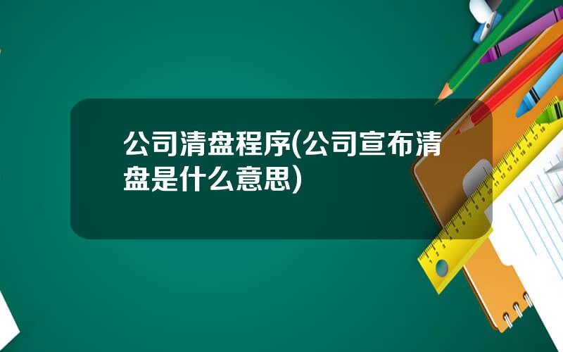 公司清盘程序(公司宣布清盘是什么意思)