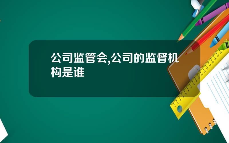 公司监管会,公司的监督机构是谁