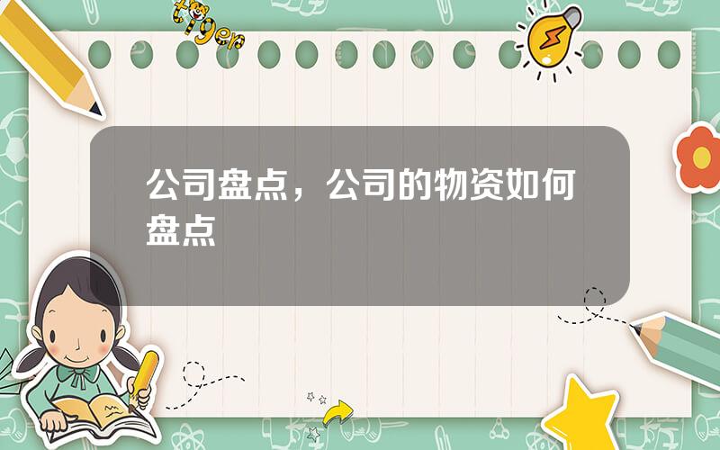公司盘点，公司的物资如何盘点