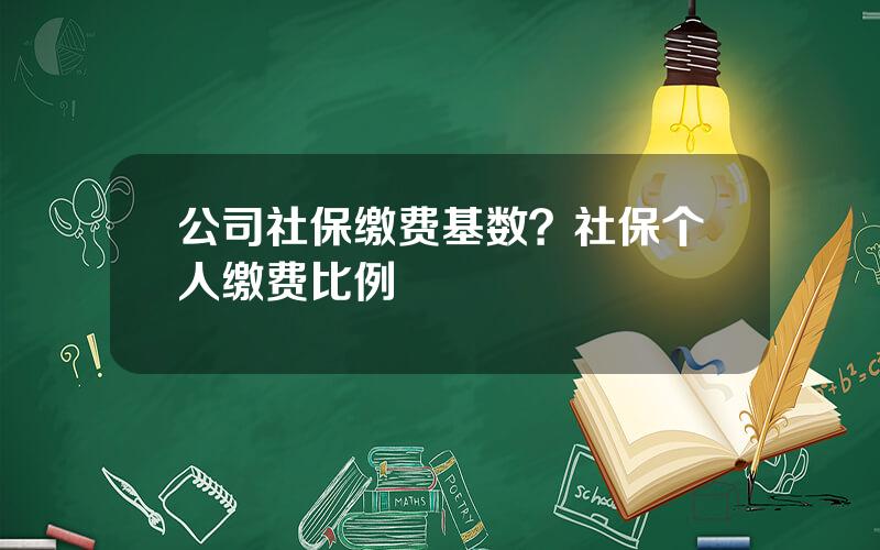 公司社保缴费基数？社保个人缴费比例
