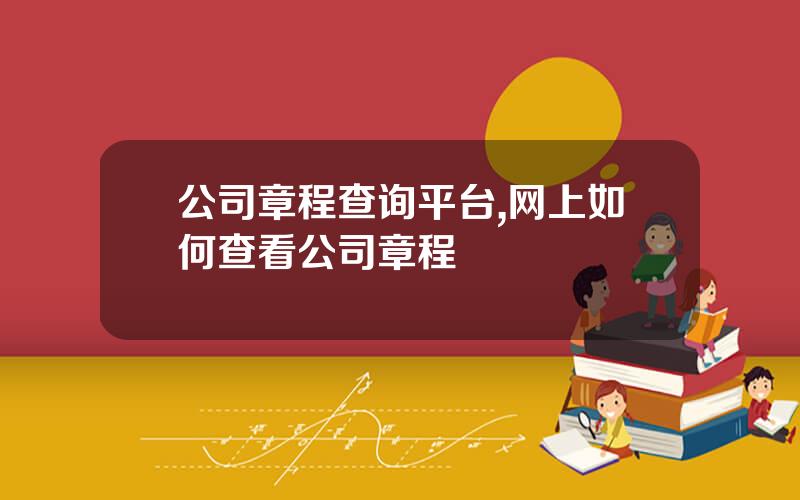 公司章程查询平台,网上如何查看公司章程