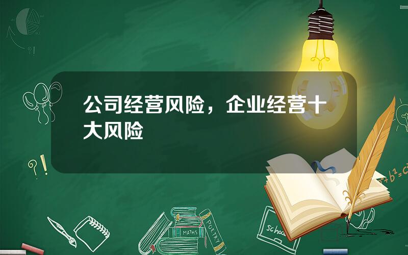 公司经营风险，企业经营十大风险