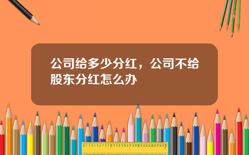 公司给多少分红，公司不给股东分红怎么办