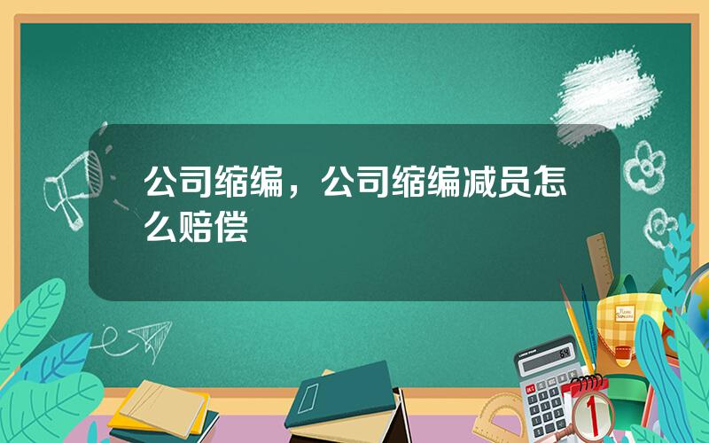 公司缩编，公司缩编减员怎么赔偿