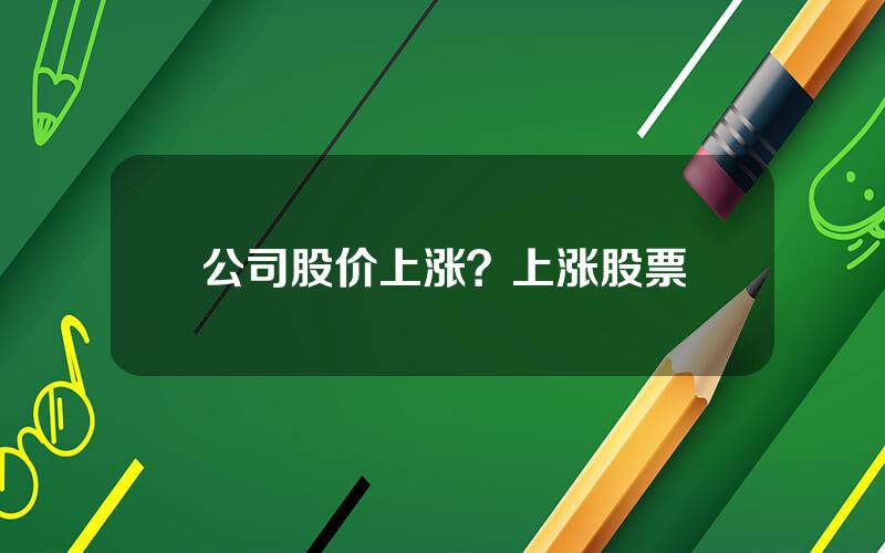 公司股价上涨？上涨股票