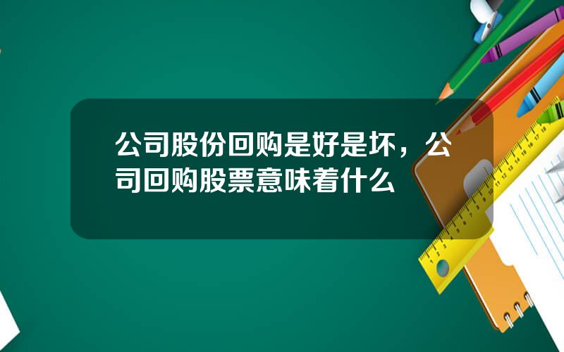 公司股份回购是好是坏，公司回购股票意味着什么