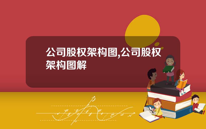 公司股权架构图,公司股权架构图解