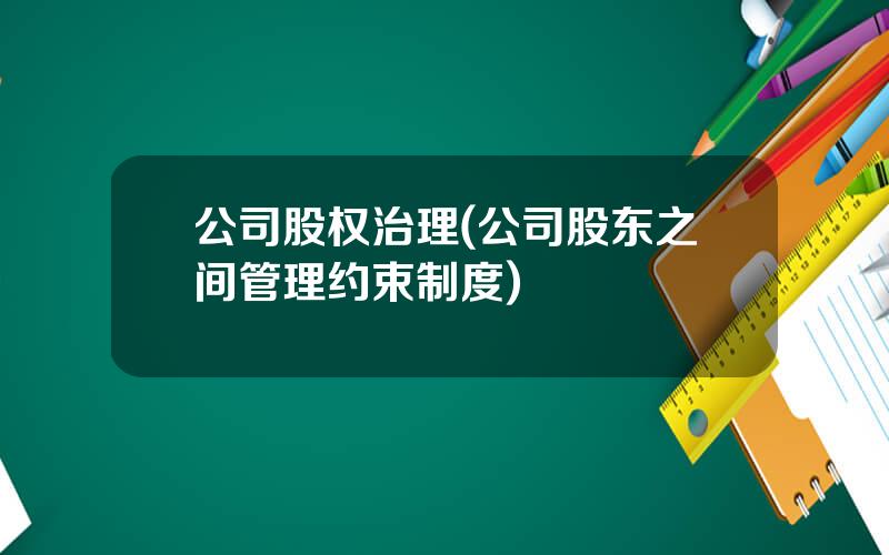 公司股权治理(公司股东之间管理约束制度)