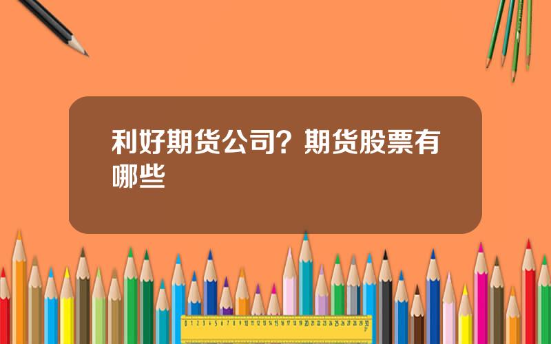 利好期货公司？期货股票有哪些