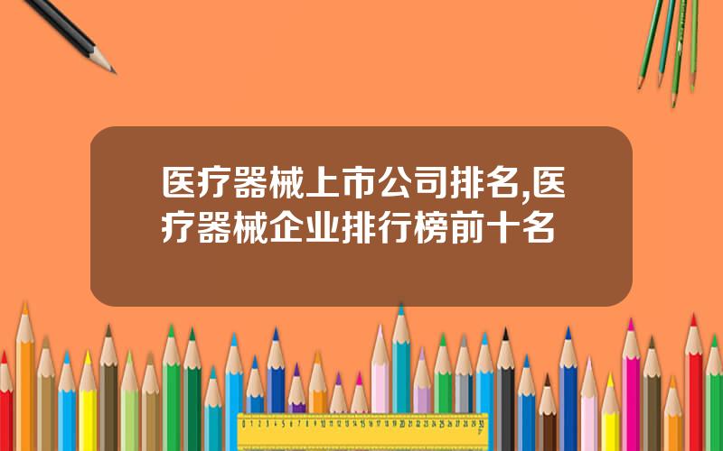 医疗器械上市公司排名,医疗器械企业排行榜前十名