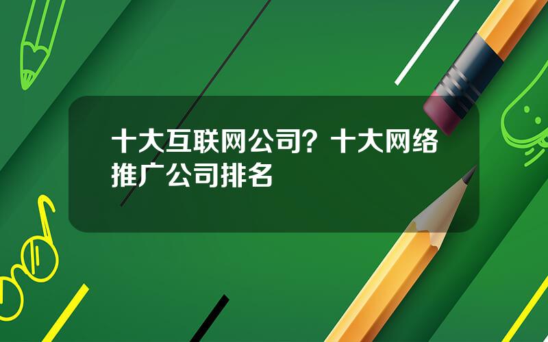 十大互联网公司？十大网络推广公司排名