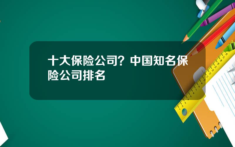 十大保险公司？中国知名保险公司排名