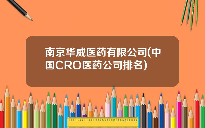 南京华威医药有限公司(中国CRO医药公司排名)