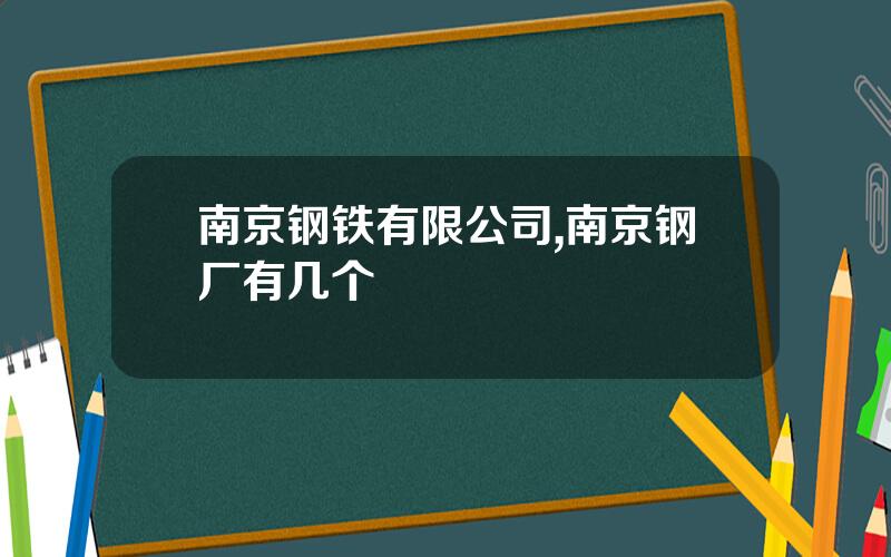 南京钢铁有限公司,南京钢厂有几个