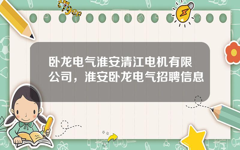卧龙电气淮安清江电机有限公司，淮安卧龙电气招聘信息