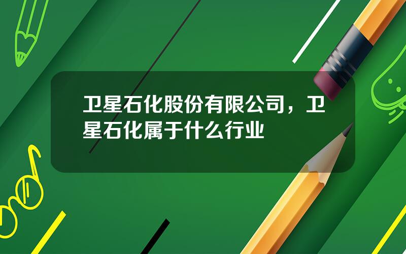 卫星石化股份有限公司，卫星石化属于什么行业