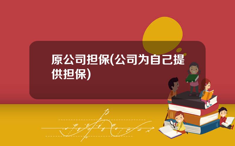 原公司担保(公司为自己提供担保)