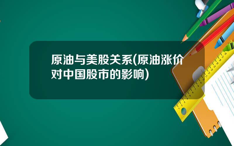 原油与美股关系(原油涨价对中国股市的影响)