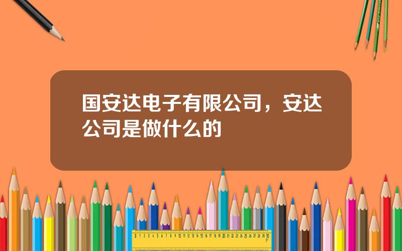 国安达电子有限公司，安达公司是做什么的