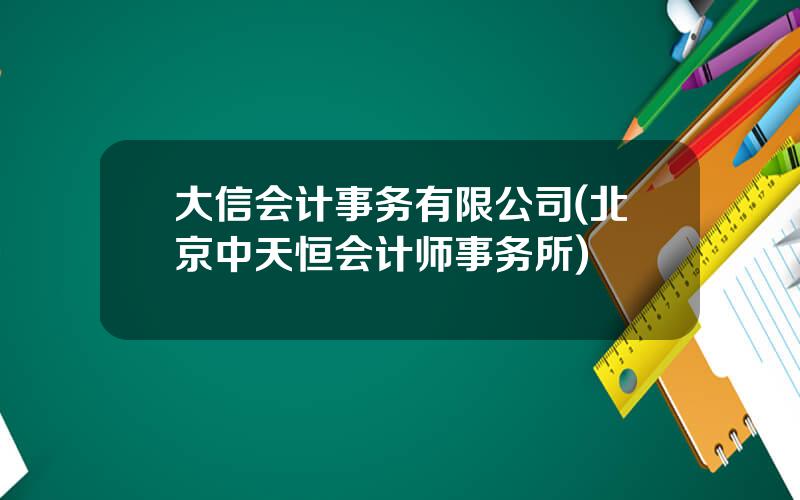 大信会计事务有限公司(北京中天恒会计师事务所)