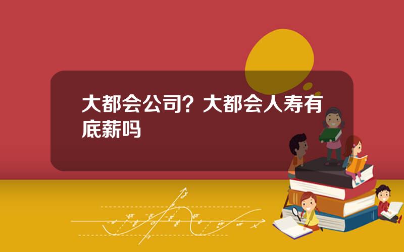 大都会公司？大都会人寿有底薪吗
