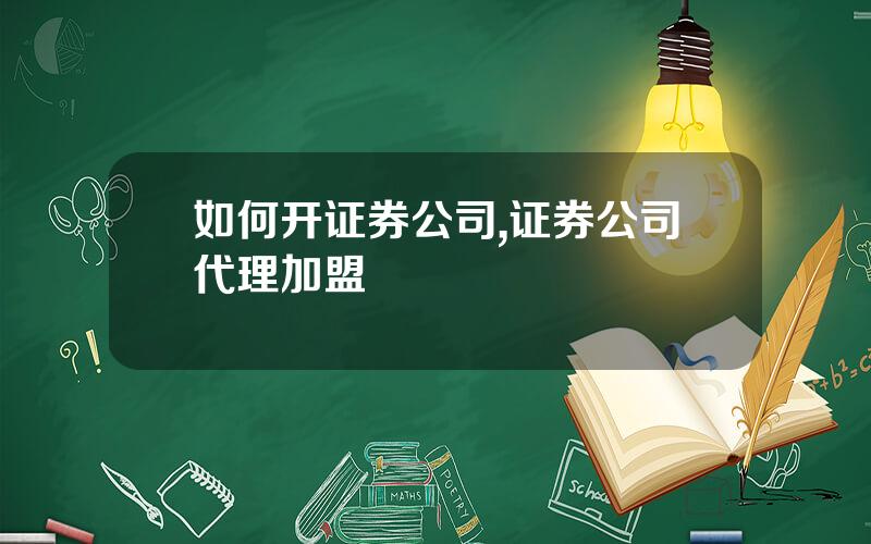 如何开证券公司,证券公司代理加盟