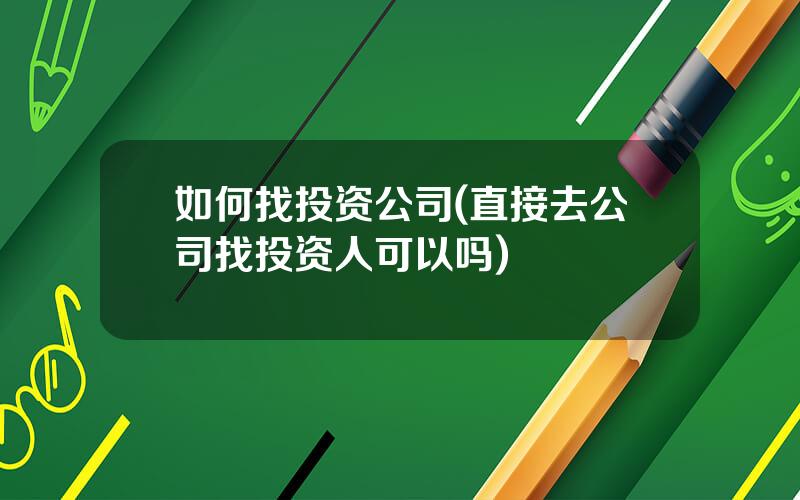 如何找投资公司(直接去公司找投资人可以吗)