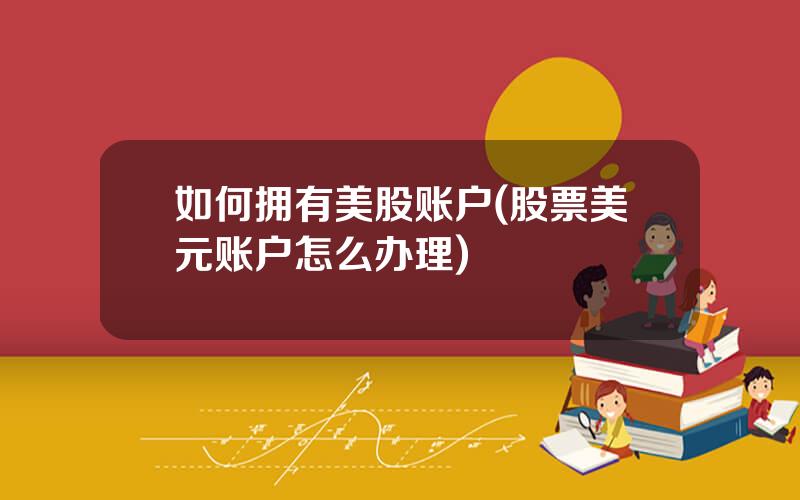 如何拥有美股账户(股票美元账户怎么办理)