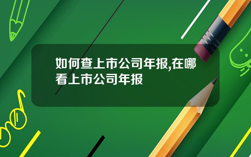 如何查上市公司年报,在哪看上市公司年报