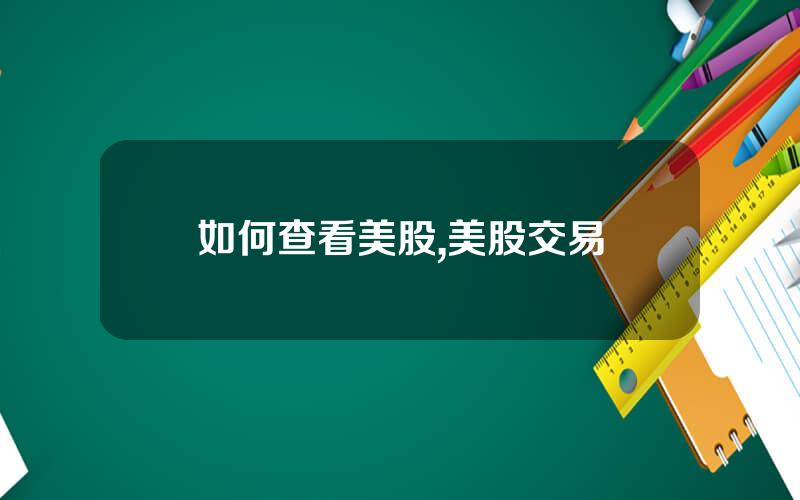 如何查看美股,美股交易
