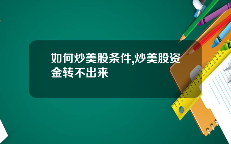 如何炒美股条件,炒美股资金转不出来