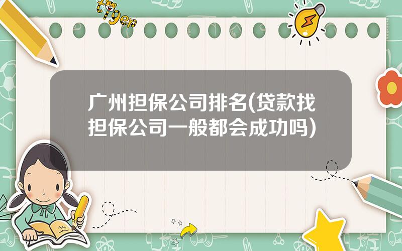 广州担保公司排名(贷款找担保公司一般都会成功吗)