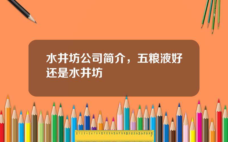 水井坊公司简介，五粮液好还是水井坊