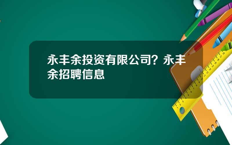 永丰余投资有限公司？永丰余招聘信息