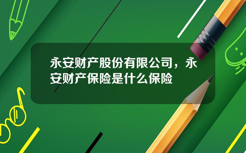永安财产股份有限公司，永安财产保险是什么保险