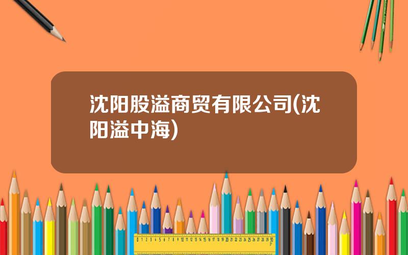 沈阳股溢商贸有限公司(沈阳溢中海)