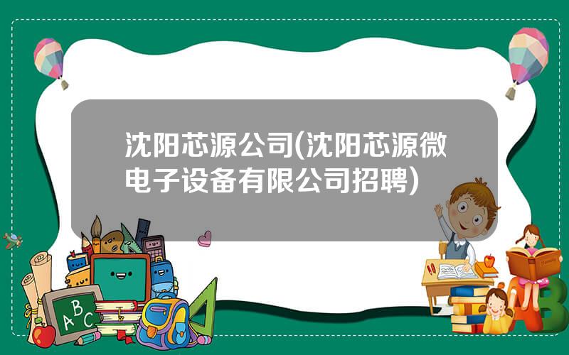 沈阳芯源公司(沈阳芯源微电子设备有限公司招聘)