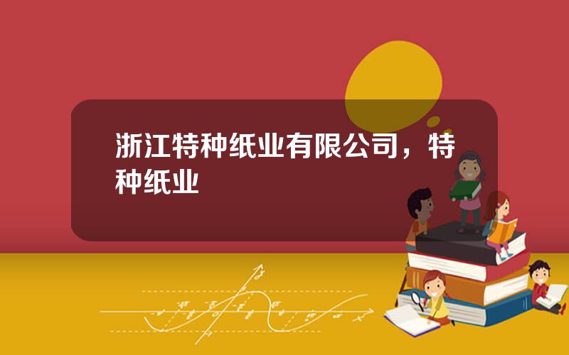 浙江特种纸业有限公司，特种纸业