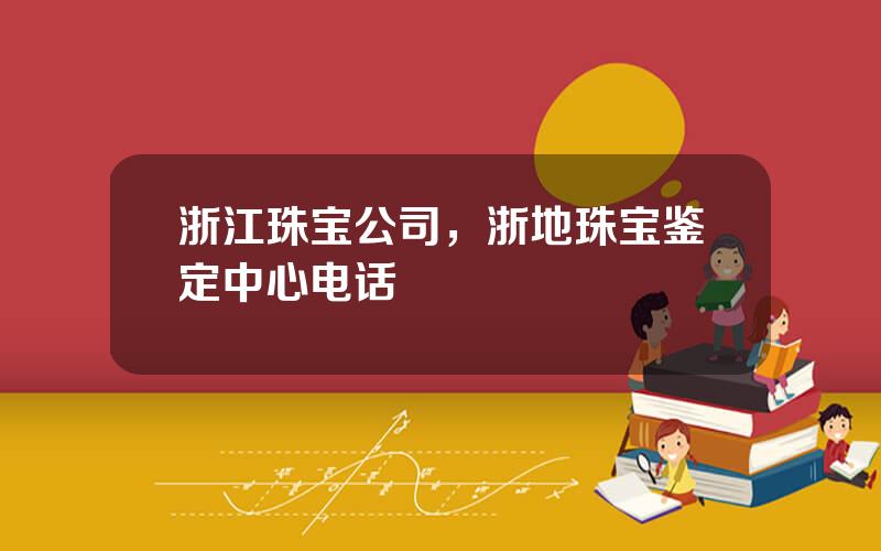 浙江珠宝公司，浙地珠宝鉴定中心电话