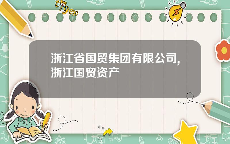 浙江省国贸集团有限公司,浙江国贸资产