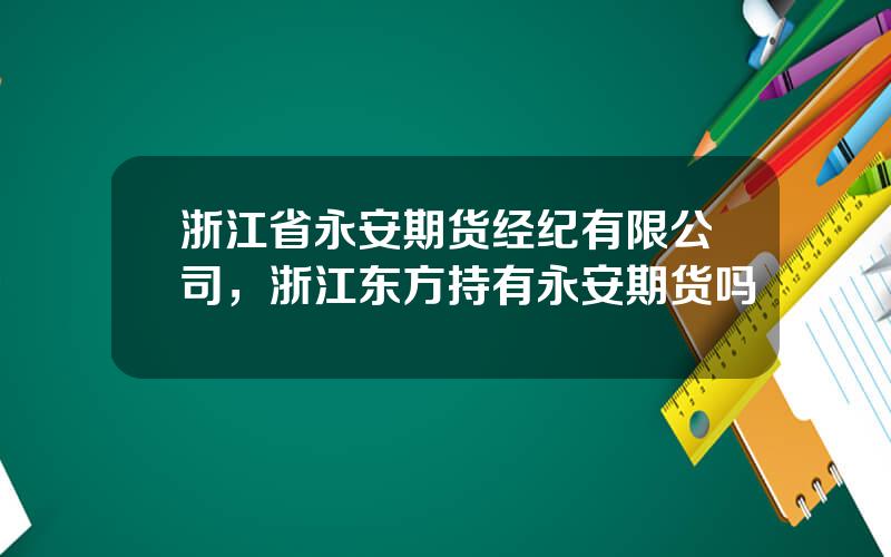浙江省永安期货经纪有限公司，浙江东方持有永安期货吗