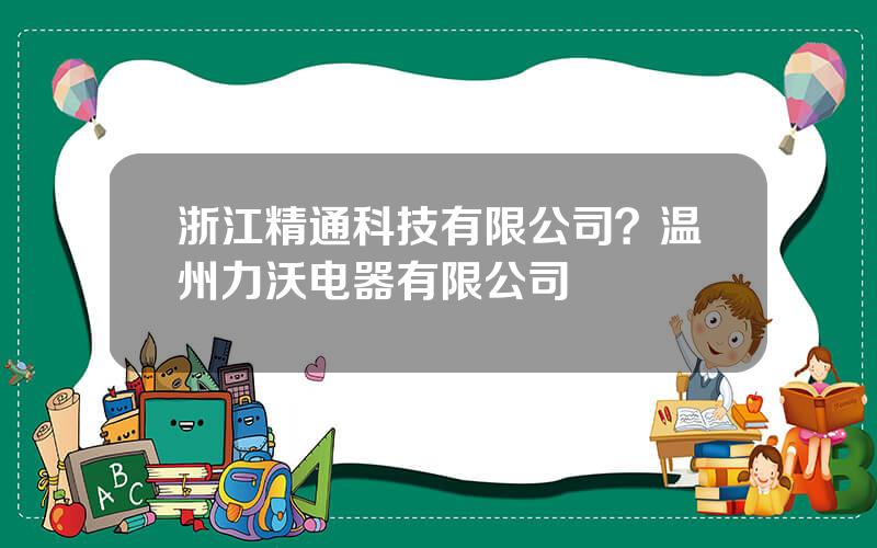 浙江精通科技有限公司？温州力沃电器有限公司